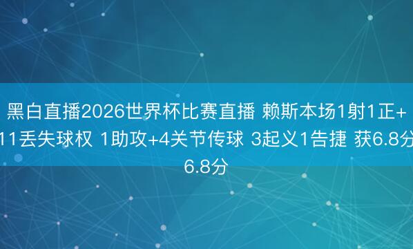 黑白直播2026世界杯比赛直播 赖斯本场1射1正+11丢失球权 1助攻+4关节传球 3起义1告捷 获6.8分